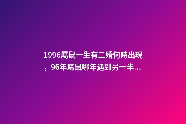 1996屬鼠一生有二婚何時出現，96年屬鼠哪年遇到另一半 96年屬鼠一生有幾次婚姻，96年屬鼠人注定的婚姻-第1張-觀點-玄機派